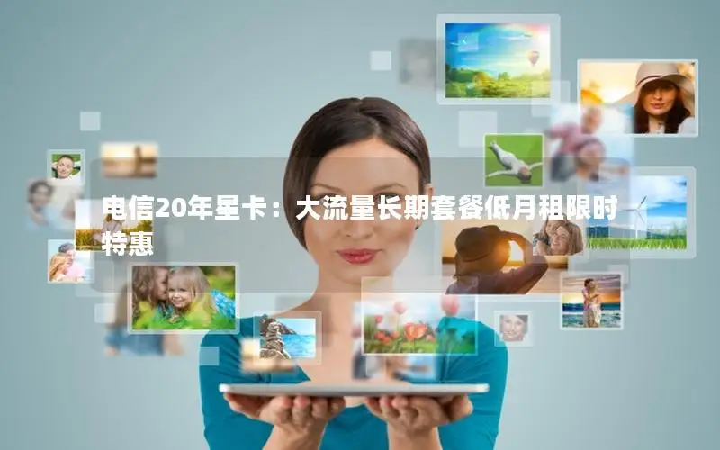 电信20年星卡：大流量长期套餐低月租限时特惠