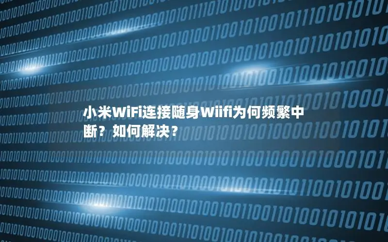 小米WiFi连接随身Wiifi为何频繁中断？如何解决？