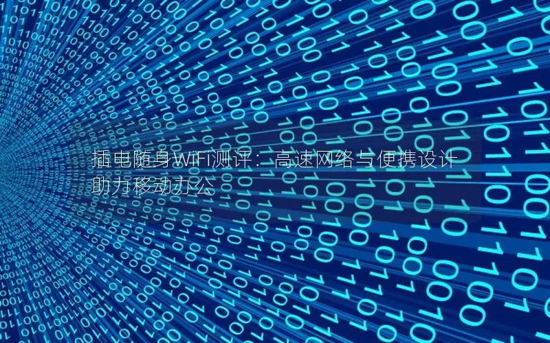 插电随身WiFi测评：高速网络与便携设计助力移动办公