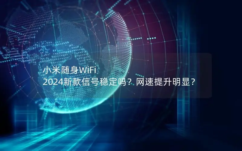 小米随身WiFi 2024新款信号稳定吗？网速提升明显？