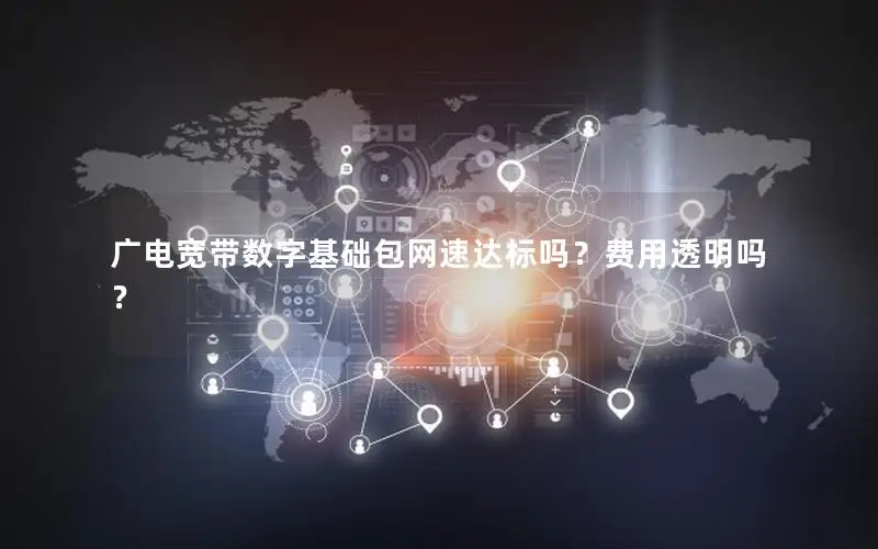 广电宽带数字基础包网速达标吗？费用透明吗？