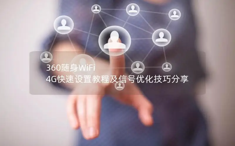 360随身WiFi 4G快速设置教程及信号优化技巧分享