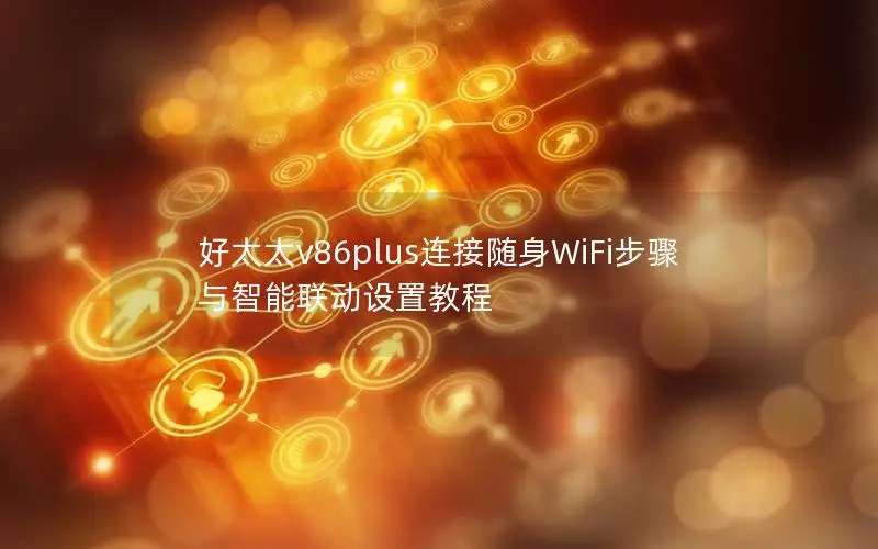 好太太v86plus连接随身WiFi步骤与智能联动设置教程