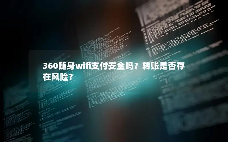 360随身wifi支付安全吗？转账是否存在风险？
