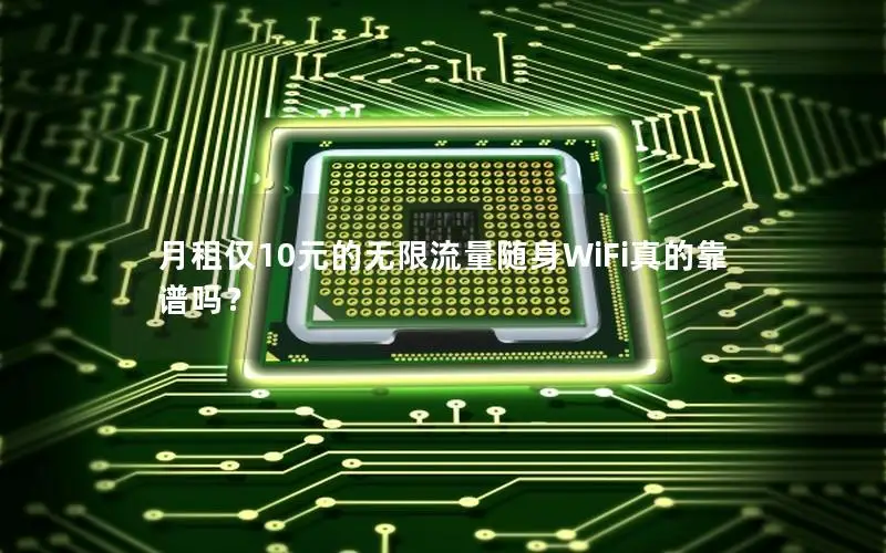 月租仅10元的无限流量随身WiFi真的靠谱吗？