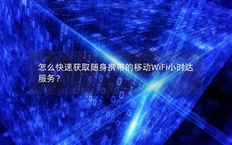 怎么快速获取随身携带的移动WiFi小时达服务？