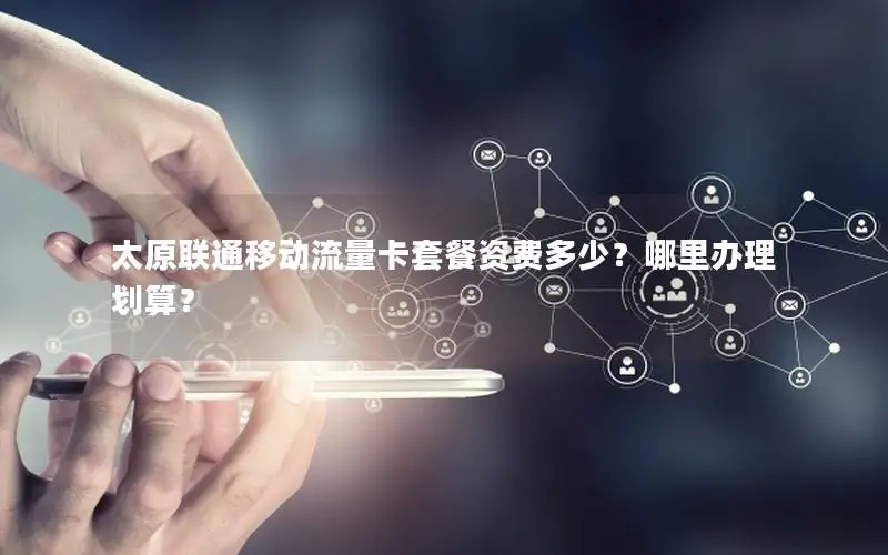太原联通移动流量卡套餐资费多少？哪里办理划算？