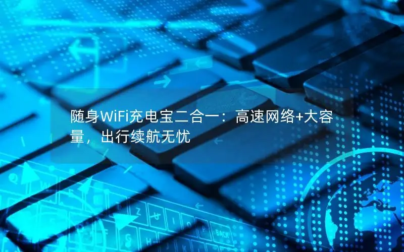 随身WiFi充电宝二合一：高速网络+大容量，出行续航无忧