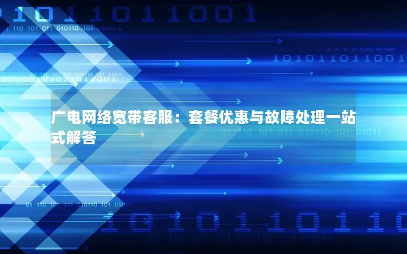 广电网络宽带客服：套餐优惠与故障处理一站式解答