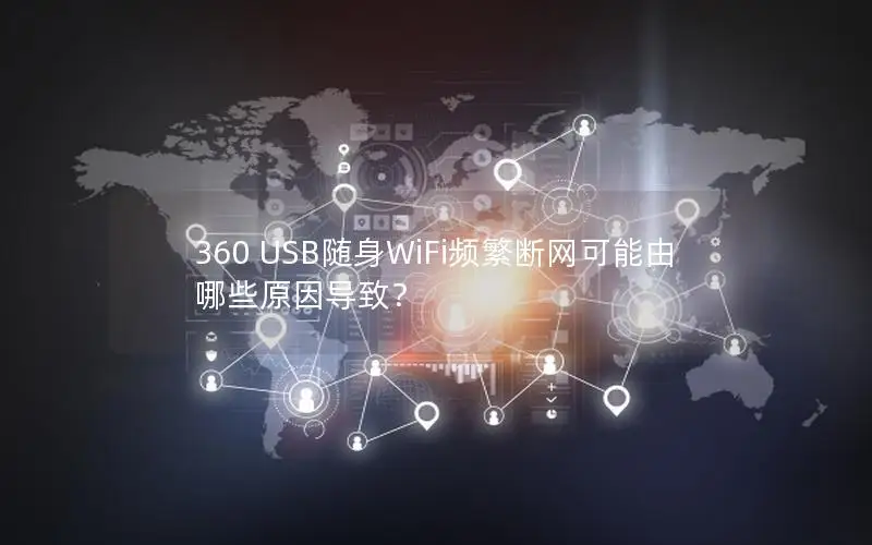 360 USB随身WiFi频繁断网可能由哪些原因导致？