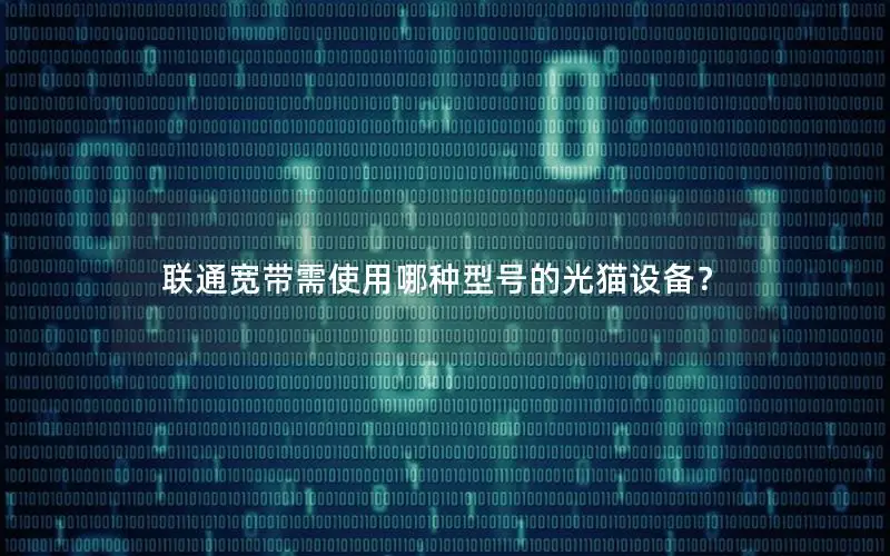 联通宽带需使用哪种型号的光猫设备？