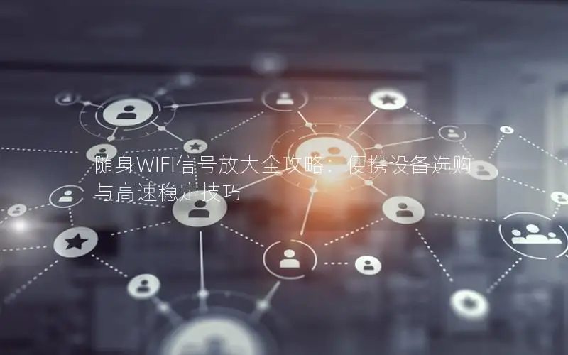随身WIFI信号放大全攻略：便携设备选购与高速稳定技巧