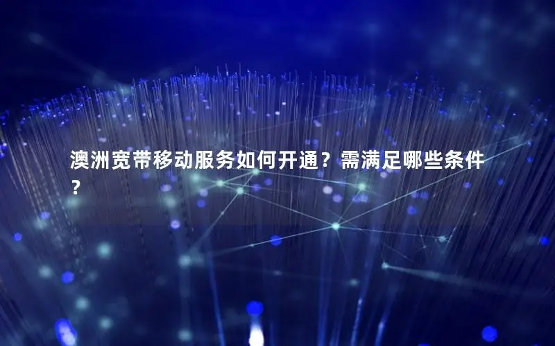 澳洲宽带移动服务如何开通？需满足哪些条件？