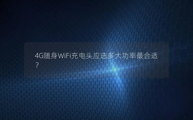 4G随身WiFi充电头应选多大功率最合适？