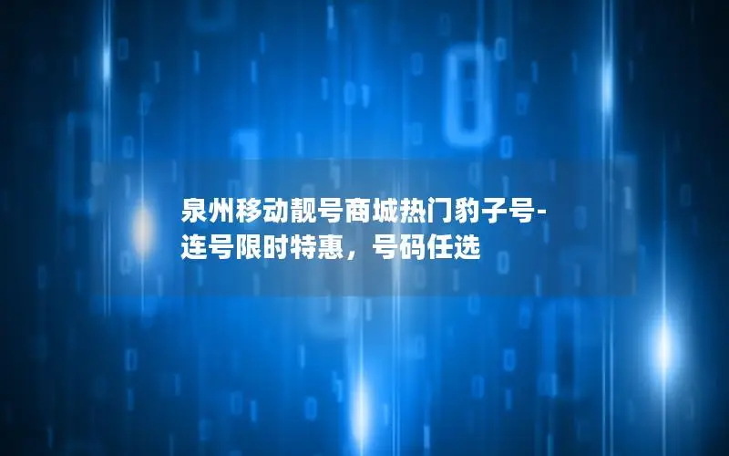 泉州移动靓号商城热门豹子号-连号限时特惠，号码任选