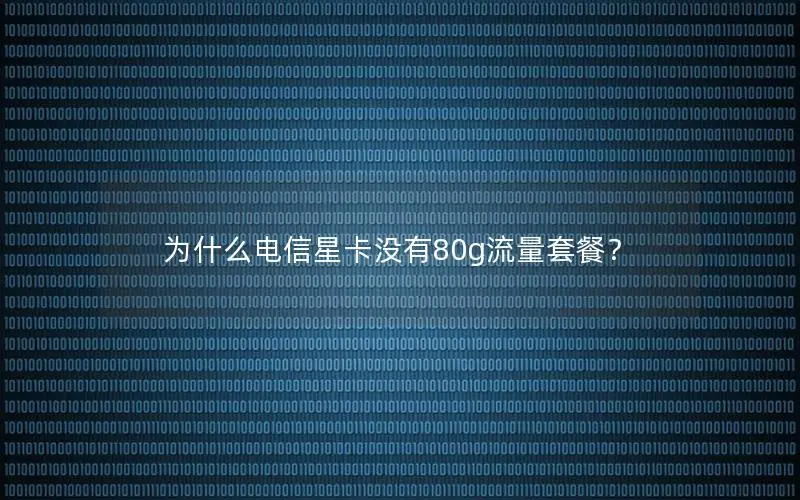 为什么电信星卡没有80g流量套餐？