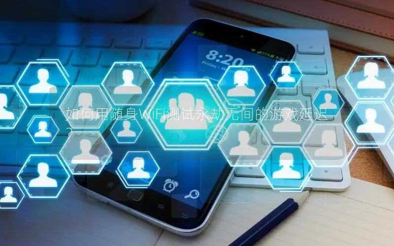 如何用随身WiFi测试永劫无间的游戏延迟？