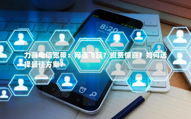 力高电信宽带：网速飞跃？资费惊喜？如何选择最佳方案？