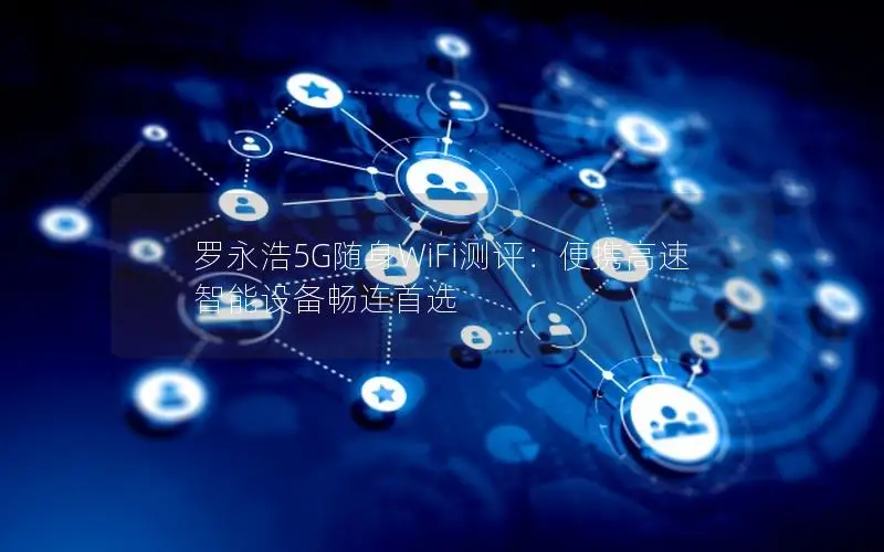 罗永浩5G随身WiFi测评：便携高速 智能设备畅连首选