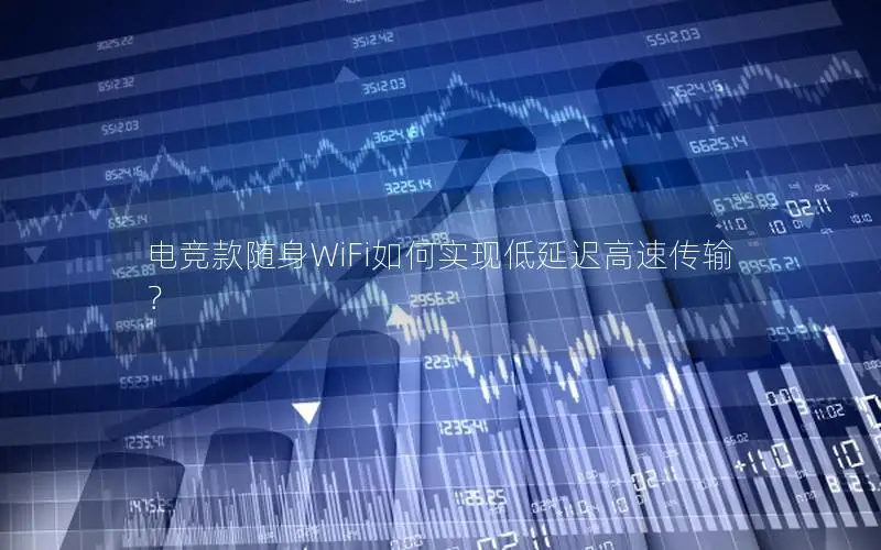 电竞款随身WiFi如何实现低延迟高速传输？