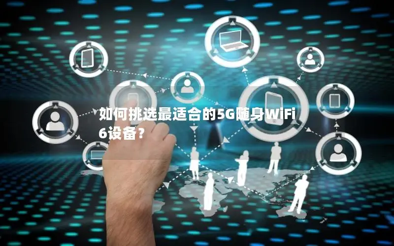 如何挑选最适合的5G随身WiFi 6设备？