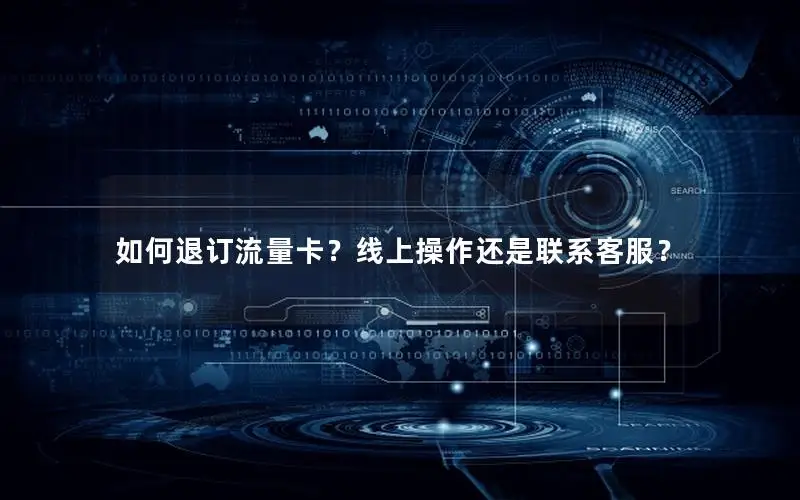 如何退订流量卡？线上操作还是联系客服？