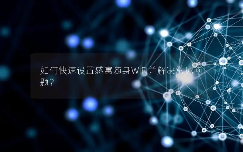 如何快速设置感寓随身WiFi并解决常见问题？