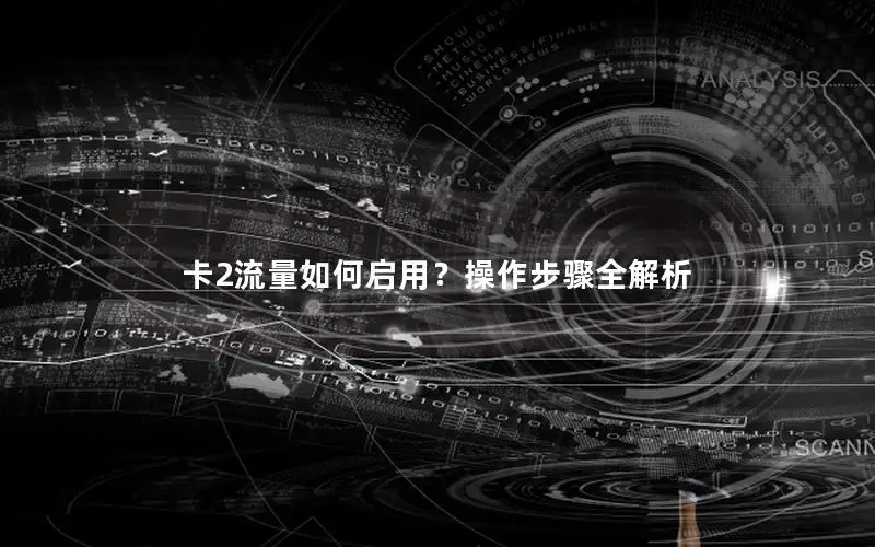 卡2流量如何启用？操作步骤全解析