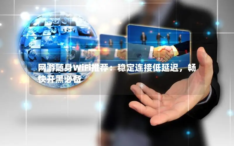 网游随身WiFi推荐：稳定连接低延迟，畅快开黑必备