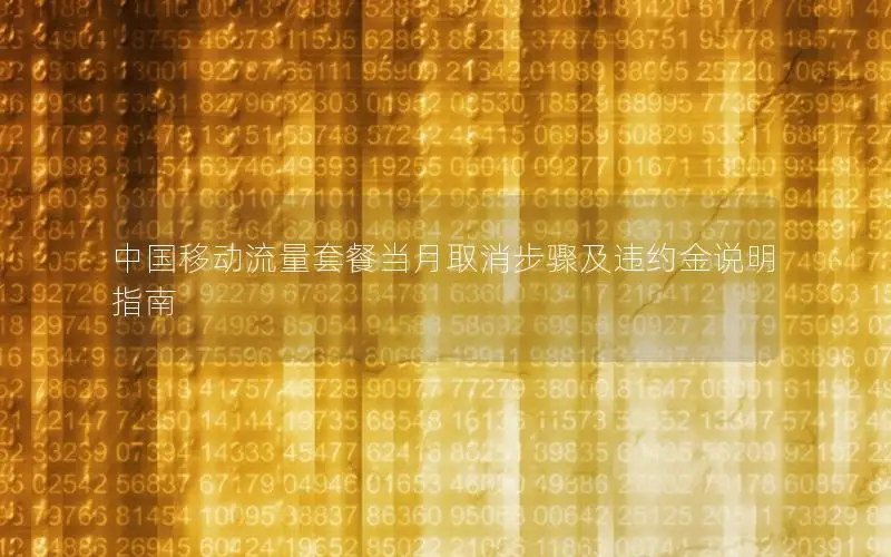 中国移动流量套餐当月取消步骤及违约金说明指南