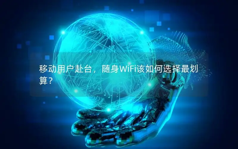 移动用户赴台，随身WiFi该如何选择最划算？