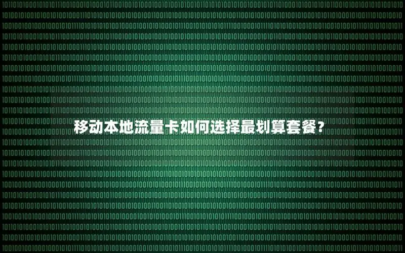 移动本地流量卡如何选择最划算套餐？