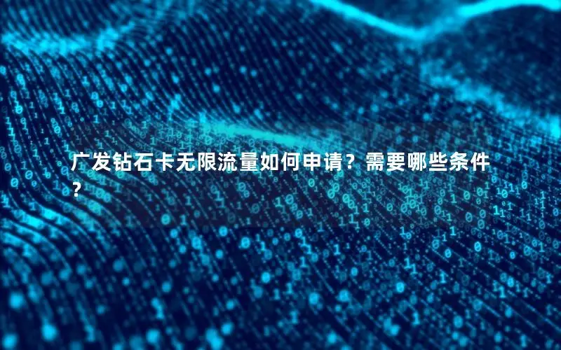 广发钻石卡无限流量如何申请？需要哪些条件？