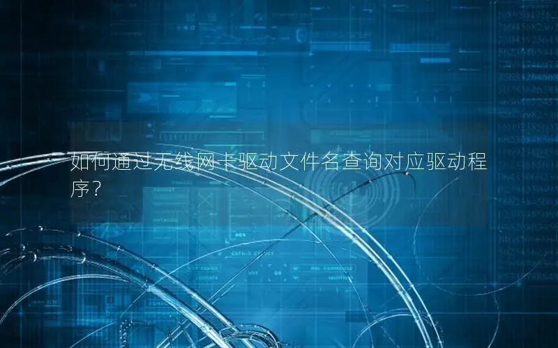 如何通过无线网卡驱动文件名查询对应驱动程序？