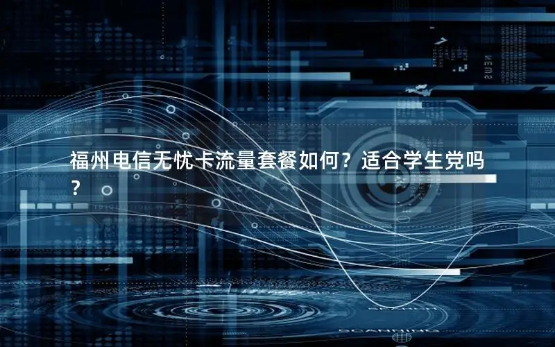 福州电信无忧卡流量套餐如何？适合学生党吗？