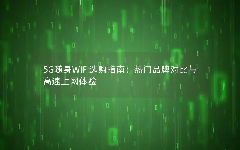 5G随身WiFi选购指南：热门品牌对比与高速上网体验