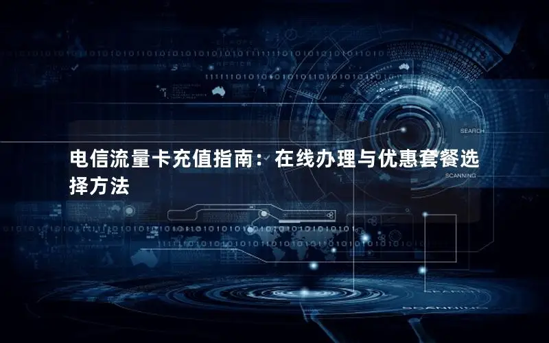 电信流量卡充值指南：在线办理与优惠套餐选择方法