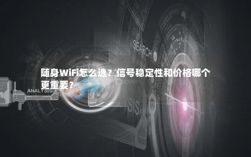 随身WiFi怎么选？信号稳定性和价格哪个更重要？