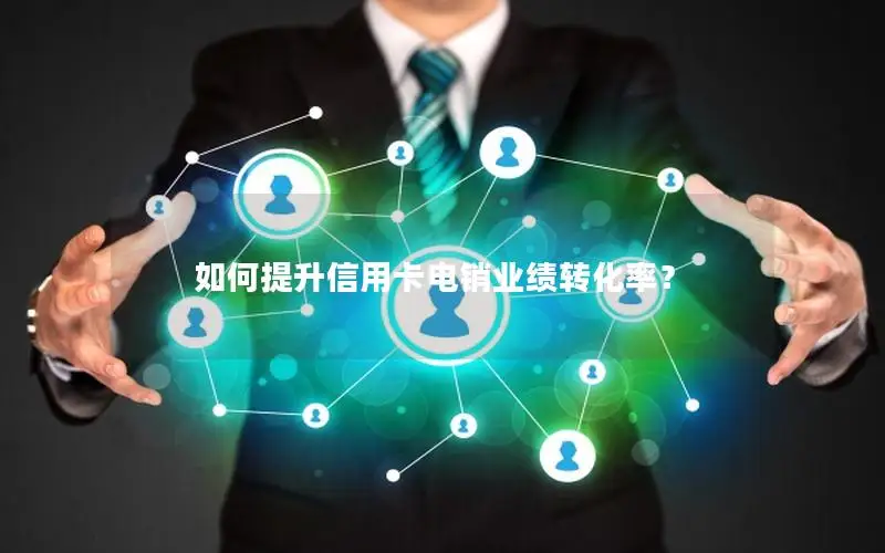 如何提升信用卡电销业绩转化率？