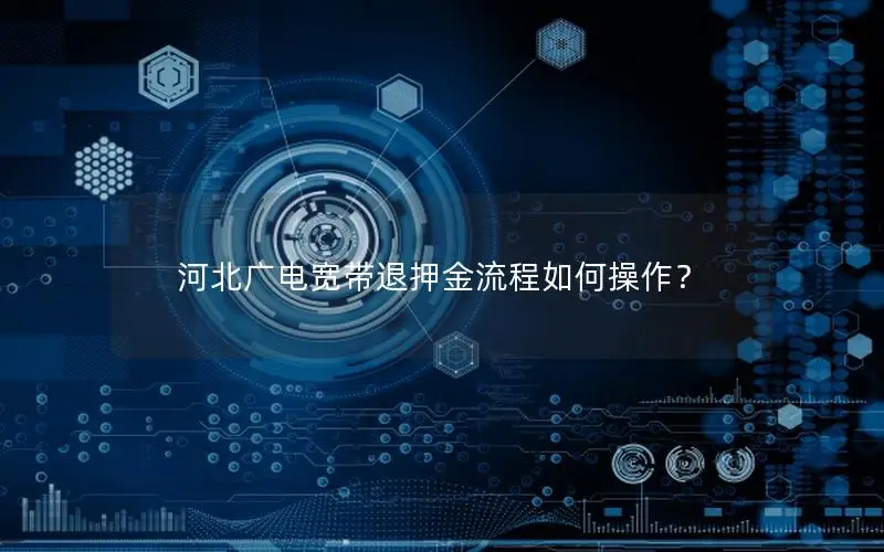 河北广电宽带退押金流程如何操作？