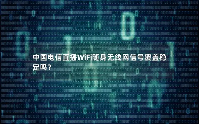 中国电信直播WiFi随身无线网信号覆盖稳定吗？