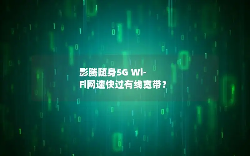 影腾随身5G Wi-Fi网速快过有线宽带？