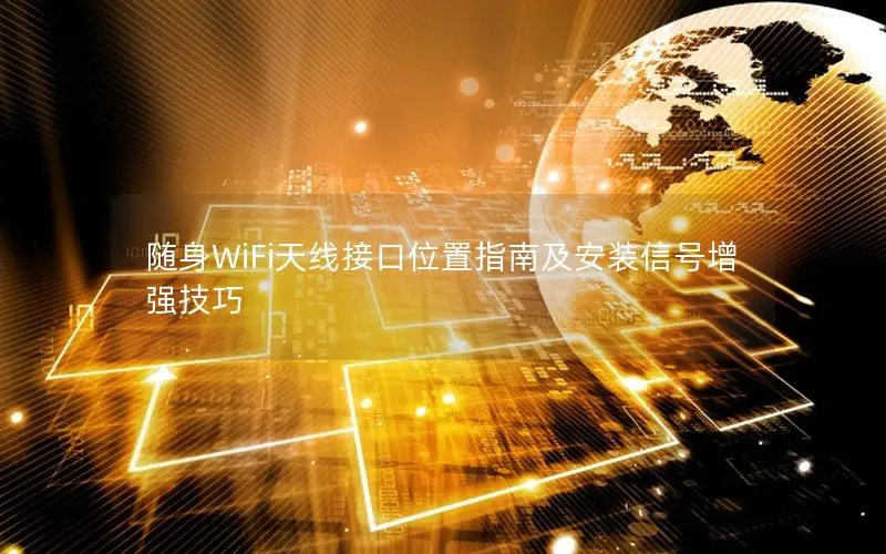 随身WiFi天线接口位置指南及安装信号增强技巧