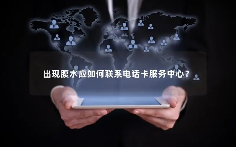 出现腹水应如何联系电话卡服务中心？