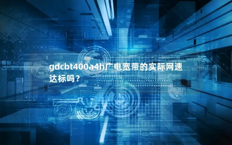 gdcbt400a4h广电宽带的实际网速达标吗？
