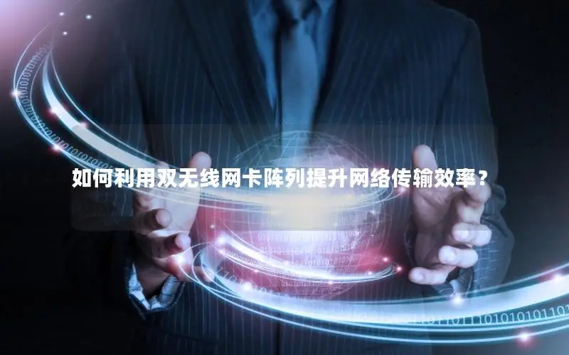 如何利用双无线网卡阵列提升网络传输效率？