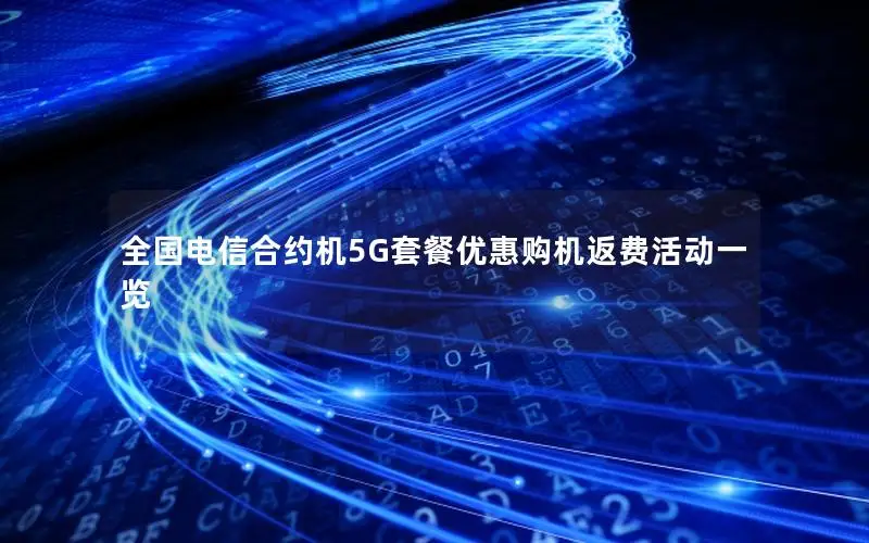 全国电信合约机5G套餐优惠购机返费活动一览