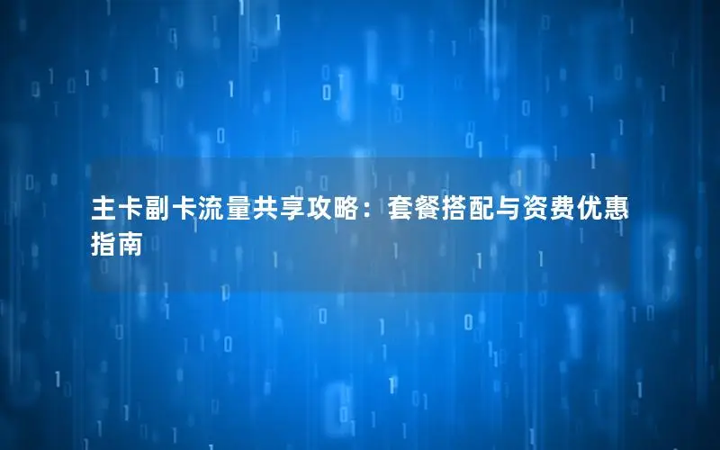 主卡副卡流量共享攻略：套餐搭配与资费优惠指南
