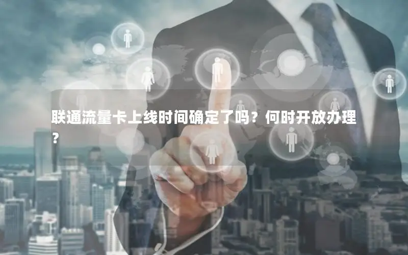 联通流量卡上线时间确定了吗？何时开放办理？