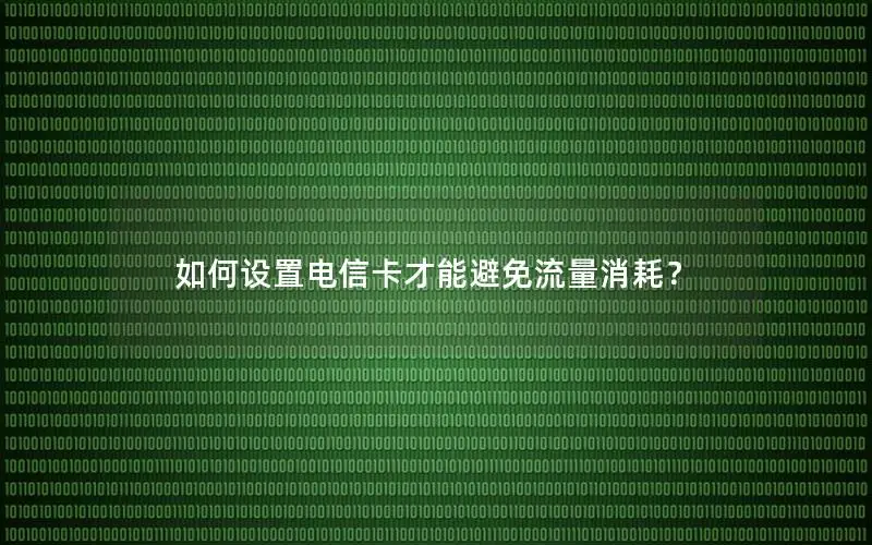 如何设置电信卡才能避免流量消耗？